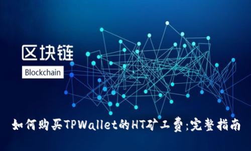 如何购买TPWallet的HT矿工费:完整指南