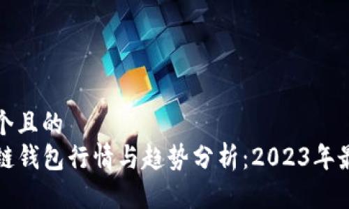 思考一个且的
TP区块链钱包行情与趋势分析:2023年最新动态