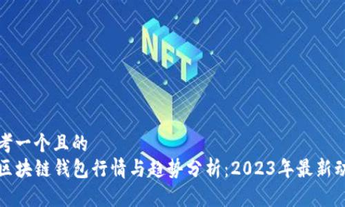 思考一个且的
TP区块链钱包行情与趋势分析:2023年最新动态