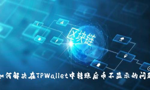 如何解决在TPWallet中转账后币不显示的问题