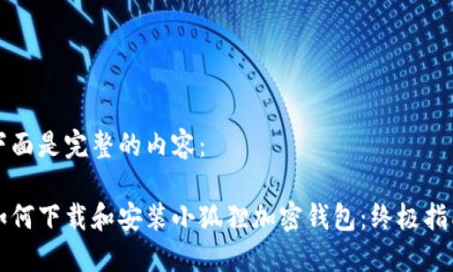 下面是完整的内容:
如何下载和安装小狐狸加密钱包:终极指南