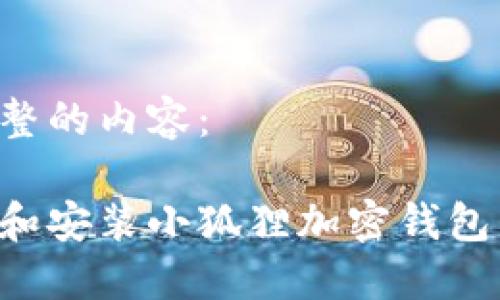 下面是完整的内容:
如何下载和安装小狐狸加密钱包:终极指南