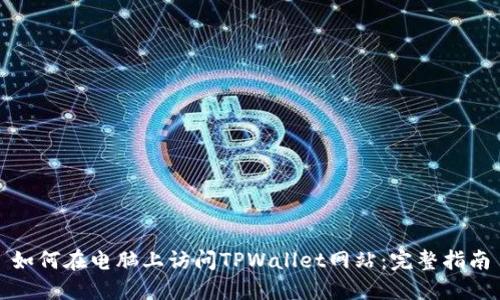 如何在电脑上访问TPWallet网站:完整指南