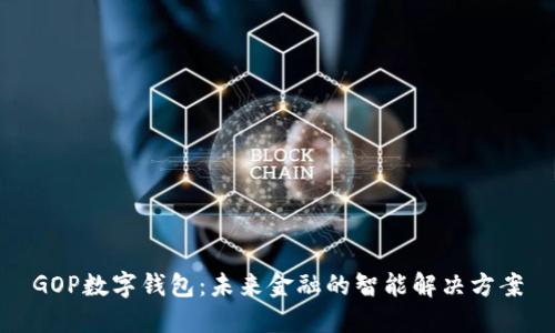 GOP数字钱包:未来金融的智能解决方案