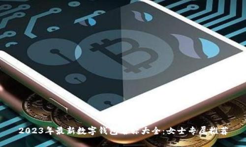 2023年最新数字钱包名称大全：女士专属推荐