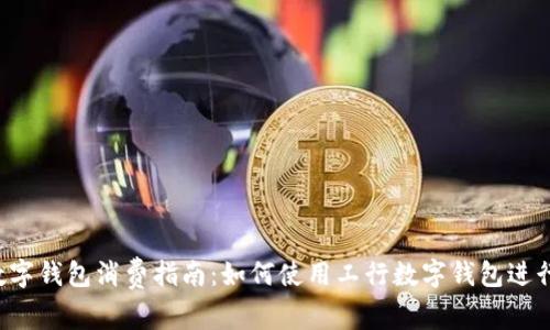 工行数字钱包消费指南：如何使用工行数字钱包进行消费？