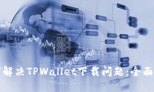 如何解决TPWallet下载问题：全面指南