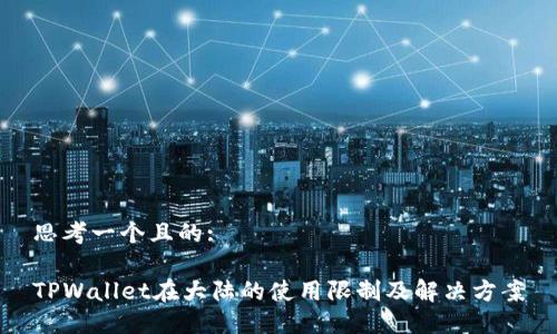 思考一个且的:

TPWallet在大陆的使用限制及解决方案