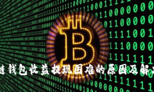 区块链钱包收益提现困难的原因及解决办法