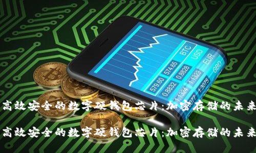 高效安全的数字硬钱包芯片：加密存储的未来

高效安全的数字硬钱包芯片：加密存储的未来