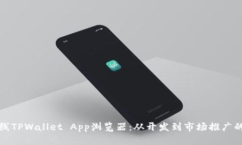 如何有效上线TPWallet App浏览器：从开发到市场推广的全方位指导