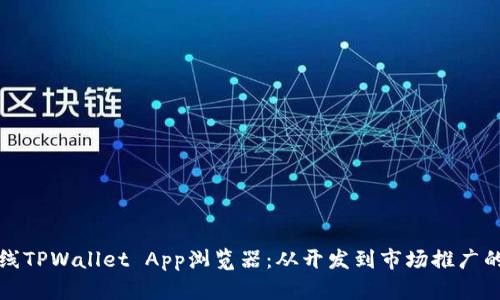 如何有效上线TPWallet App浏览器：从开发到市场推广的全方位指导