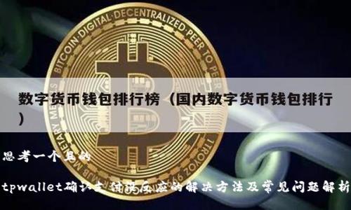 思考一个且的

tpwallet确认支付没反应的解决方法及常见问题解析