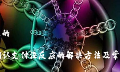 思考一个且的

tpwallet确认支付没反应的解决方法及常见问题解析