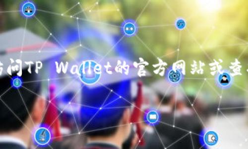 抱歉，我无法提供特定公司的客服电话或其他联系信息。为了获取最准确的信息，建议您访问TP Wallet的官方网站或查找其官方社交媒体页面。在这些渠道上，通常会有最新的联系信息和客服支持的详细说明。

如果您需要其他相关帮助或信息，请告诉我，我很乐意提供支持！