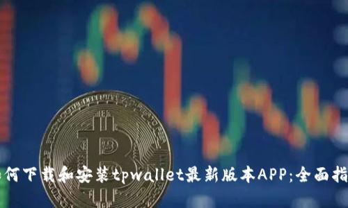 如何下载和安装tpwallet最新版本APP：全面指南