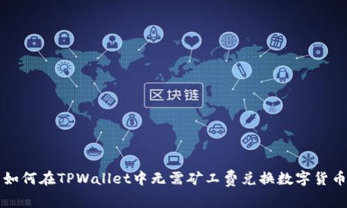 如何在TPWallet中无需矿工费兑换数字货币