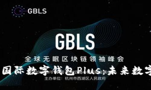 深入解析DCEP国际数字钱包Plus：未来数字支付的新趋势