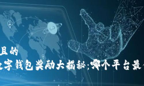 思考一个且的
2023年数字钱包奖励大揭秘：哪个平台最值得拥有？