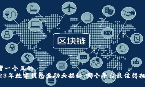思考一个且的
2023年数字钱包奖励大揭秘：哪个平台最值得拥有？