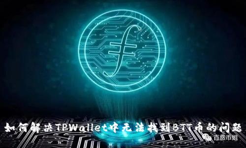 如何解决TPWallet中无法找到BTT币的问题