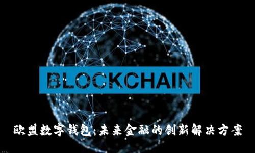 欧盟数字钱包:未来金融的创新解决方案