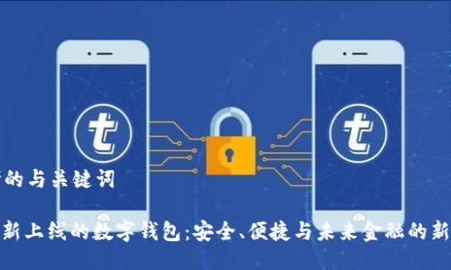 思考的与关键词

: 最新上线的数字钱包：安全、便捷与未来金融的新选择