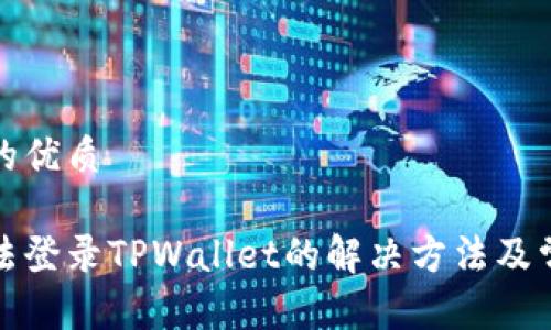 思考一个且的优质

安卓手机无法登录TPWallet的解决方法及常见问题解析