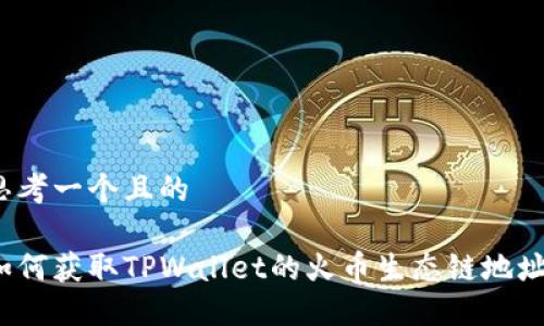 思考一个且的

如何获取TPWallet的火币生态链地址？