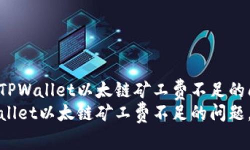 如何解决TPWallet以太链矿工费不足的问题?
解决TPWallet以太链矿工费不足的问题,交易体验