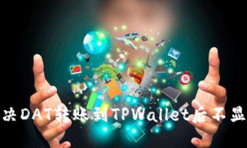 : 如何解决DAT转账到TPWallet后不显示的问题