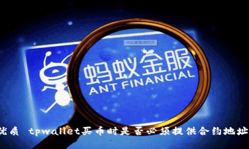 优质 tpwallet买币时是否必须提供合约地址?