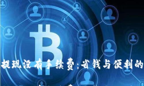 tpwallet提现没有手续费:省钱与便利的完美结合
tpwallet提现没有手续费,省钱与便利的完美结合