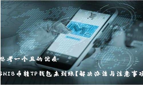 思考一个且的优质
SHIB币转TP钱包未到账?解决办法与注意事项