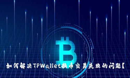 如何解决TPWallet换币交易失败的问题?