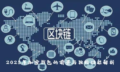 2025年加密钱包的前景与独特功能解析