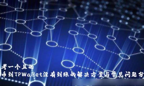 思考一个且的  
提币到TPWallet没有到账的解决方案与常见问题分析