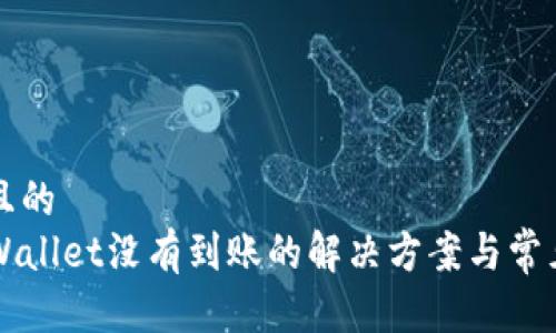 思考一个且的  
提币到TPWallet没有到账的解决方案与常见问题分析