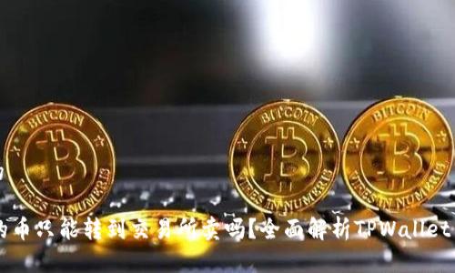 思考一个且的
TPWallet里的币只能转到交易所卖吗?全面解析TPWallet币的流通方式