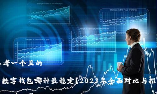 思考一个且的

: 数字钱包哪种最稳定？2023年全面对比与推荐