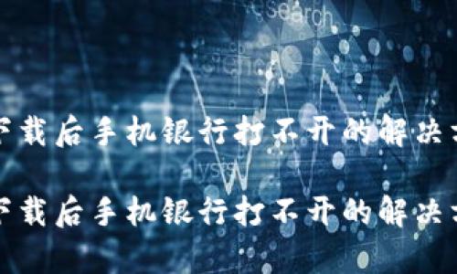 tpwallet下载后手机银行打不开的解决方法与指南

tpwallet下载后手机银行打不开的解决方法与指南