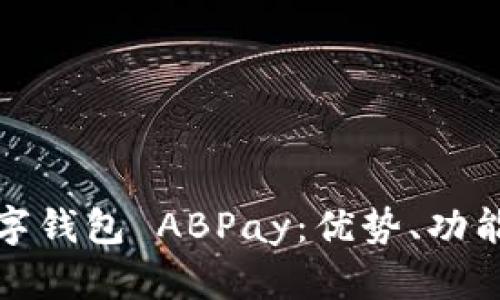 全面解析数字钱包 ABPay：优势、功能与未来发展