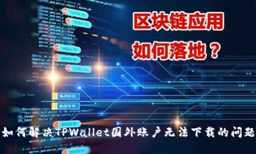 如何解决TPWallet国外账户无法下载的问题