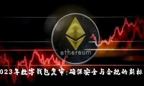 2023年数字钱包复审：确保安全与合规的新标准