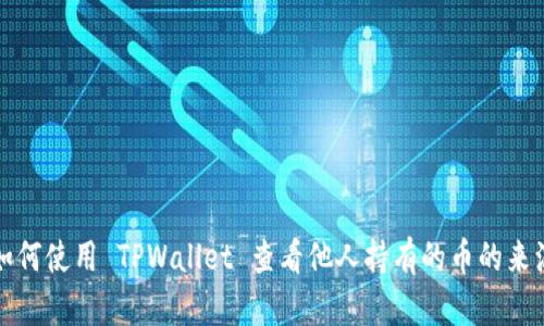 如何使用 TPWallet 查看他人持有的币的来源