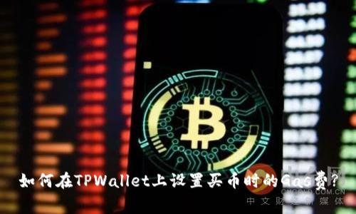 如何在TPWallet上设置买币时的Gas费?