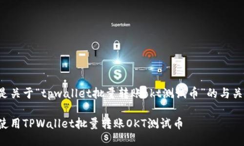 下面是关于“tpwallet批量转账okt测试币”的与关键词。
如何使用TPWallet批量转账OKT测试币