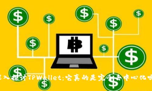 深入探讨TPWallet：它真的是完全去中心化吗？