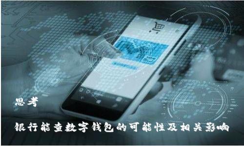 思考

银行能查数字钱包的可能性及相关影响