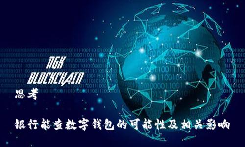 思考

银行能查数字钱包的可能性及相关影响